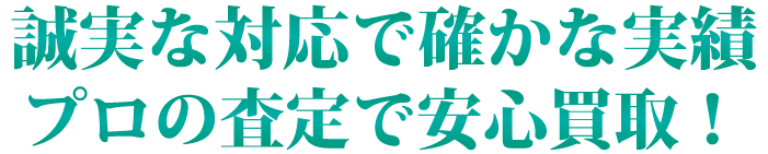 誠実な対応で確かな実績。プロの査定で安心買取！