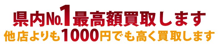 県内ナンバー1最高額買取 他店よりも1円でも高く買取します！