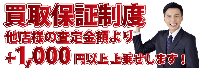 業界初 買取保証制度 他店様の査定金額より+1,000円以上上乗せします！